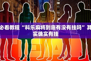 必看教程“科乐麻将到底有没有挂吗”其实确实有挂
