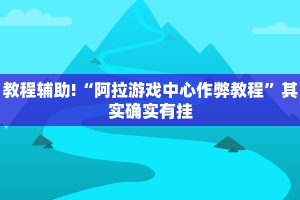 教程辅助!“阿拉游戏中心作弊教程”其实确实有挂