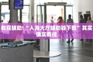 教程辅助!“人海大厅辅助器下载”其实确实有挂