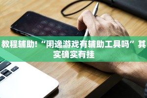 教程辅助!“闲逸游戏有辅助工具吗”其实确实有挂