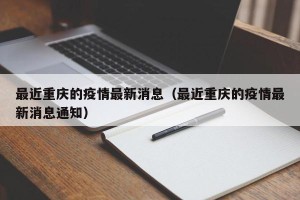 最近重庆的疫情最新消息（最近重庆的疫情最新消息通知）