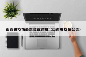 山西省疫情最新会议通知（山西省疫情公告）