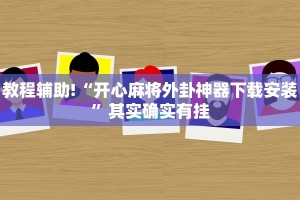 教程辅助!“开心麻将外卦神器下载安装”其实确实有挂