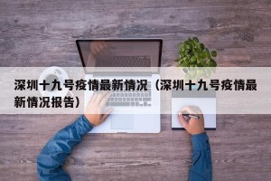 深圳十九号疫情最新情况（深圳十九号疫情最新情况报告）