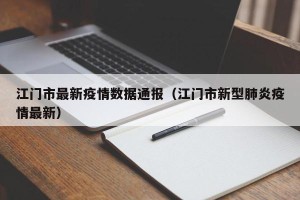 江门市最新疫情数据通报（江门市新型肺炎疫情最新）