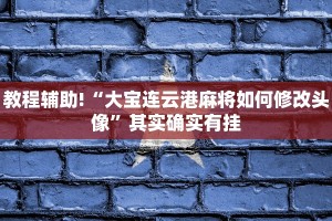 教程辅助!“大宝连云港麻将如何修改头像”其实确实有挂