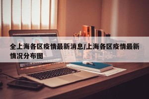 全上海各区疫情最新消息/上海各区疫情最新情况分布图