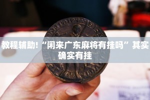 教程辅助!“闲来广东麻将有挂吗”其实确实有挂