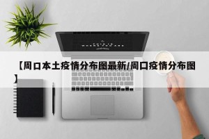【周口本土疫情分布图最新/周囗疫情分布图】