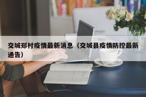 交城郑村疫情最新消息（交城县疫情防控最新通告）