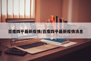 百度四平最新疫情/百度四平最新疫情消息
