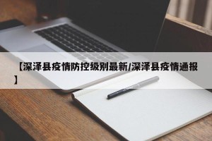 【深泽县疫情防控级别最新/深泽县疫情通报】