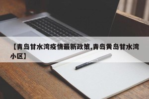 【青岛甘水湾疫情最新政策,青岛黄岛甘水湾小区】