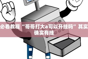 必看教程“哥哥打大a可以开挂吗”其实确实有挂