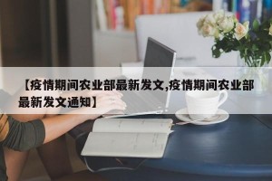 【疫情期间农业部最新发文,疫情期间农业部最新发文通知】