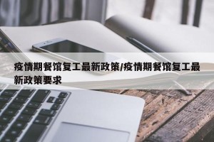 疫情期餐馆复工最新政策/疫情期餐馆复工最新政策要求