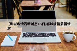 【郸城疫情最新消息13日,郸城疫情最新情况】