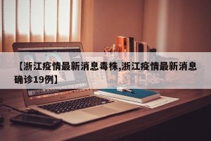 【浙江疫情最新消息毒株,浙江疫情最新消息确诊19例】