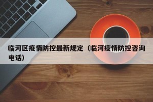 临河区疫情防控最新规定（临河疫情防控咨询电话）