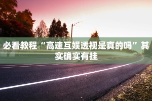 必看教程“高速互娱透视是真的吗”其实确实有挂