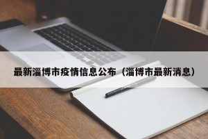 最新淄博市疫情信息公布（淄博市最新消息）