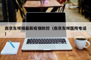 南京东坝镇最新疫情防控（南京东坝医院电话）