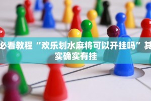 必看教程“欢乐划水麻将可以开挂吗”其实确实有挂