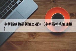 阜新新疫情最新消息通知（阜新最新疫情通报）