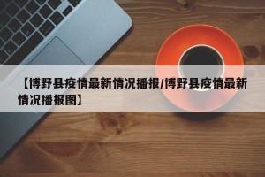 【博野县疫情最新情况播报/博野县疫情最新情况播报图】