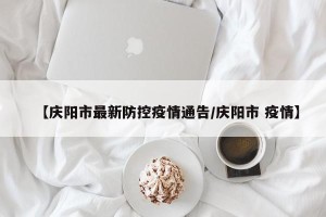 【庆阳市最新防控疫情通告/庆阳市 疫情】