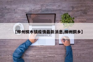 【柳州桐木镇疫情最新消息,柳州侗乡】