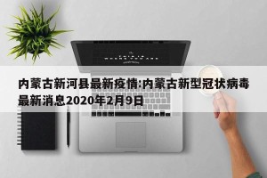 内蒙古新河县最新疫情:内蒙古新型冠状病毒最新消息2020年2月9日