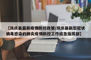 【凤庆县最新疫情防控政策/凤庆县新型冠状病毒感染的肺炎疫情防控工作应急指挥部】