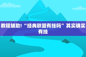 教程辅助!“经典联盟有挂吗”其实确实有挂
