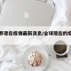 全世界现在疫情最新消息/全球现在的疫情情况