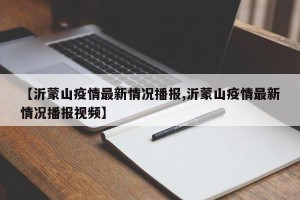 【沂蒙山疫情最新情况播报,沂蒙山疫情最新情况播报视频】