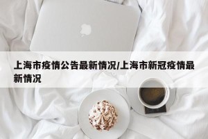 上海市疫情公告最新情况/上海市新冠疫情最新情况