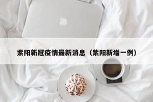 紫阳新冠疫情最新消息（紫阳新增一例）