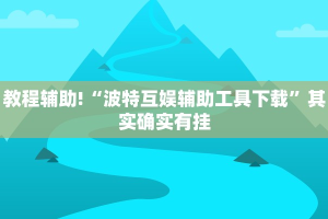 教程辅助!“波特互娱辅助工具下载”其实确实有挂
