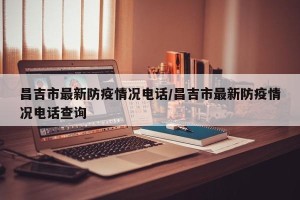昌吉市最新防疫情况电话/昌吉市最新防疫情况电话查询