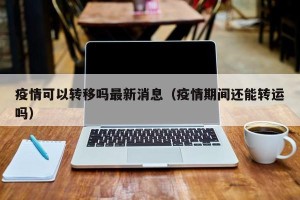 疫情可以转移吗最新消息（疫情期间还能转运吗）