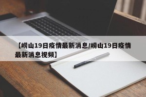 【崂山19日疫情最新消息/崂山19日疫情最新消息视频】