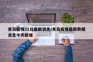 青岛疫情31日最新消息/青岛疫情最新数据消息今天新增