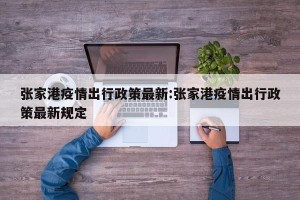 张家港疫情出行政策最新:张家港疫情出行政策最新规定