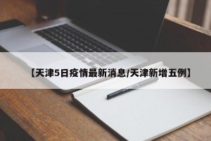 【天津5日疫情最新消息/天津新增五例】