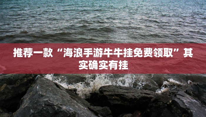 推荐一款“海浪手游牛牛挂免费领取”其实确实有挂