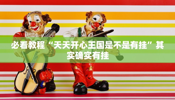 必看教程“天天开心王国是不是有挂”其实确实有挂