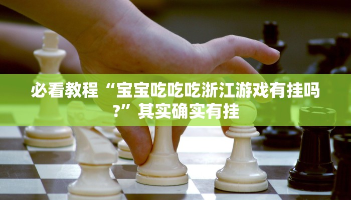 必看教程“宝宝吃吃吃浙江游戏有挂吗?”其实确实有挂