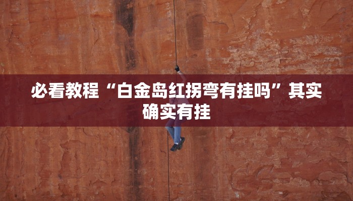 必看教程“白金岛红拐弯有挂吗”其实确实有挂