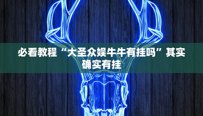 必看教程“大圣众娱牛牛有挂吗”其实确实有挂